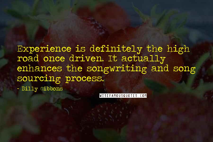 Billy Gibbons Quotes: Experience is definitely the high road once driven. It actually enhances the songwriting and song sourcing process.