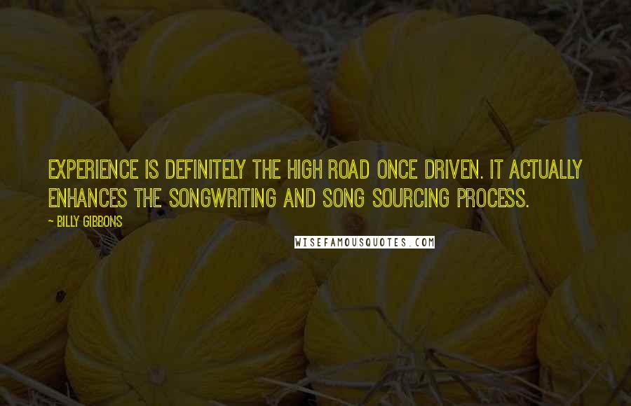 Billy Gibbons Quotes: Experience is definitely the high road once driven. It actually enhances the songwriting and song sourcing process.