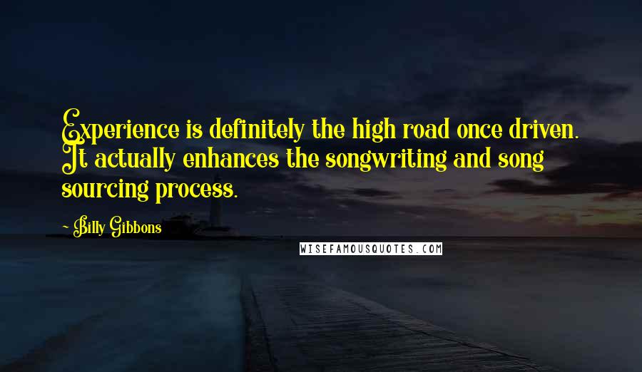 Billy Gibbons Quotes: Experience is definitely the high road once driven. It actually enhances the songwriting and song sourcing process.