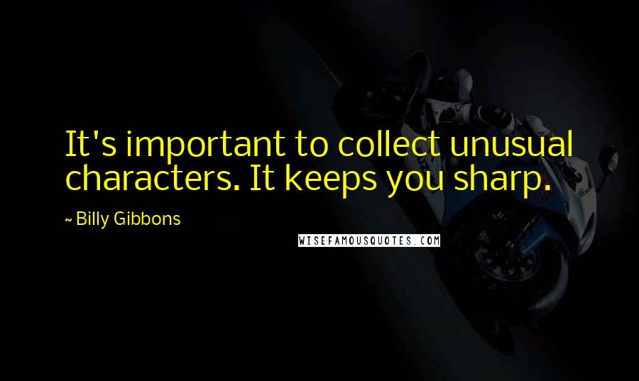 Billy Gibbons Quotes: It's important to collect unusual characters. It keeps you sharp.