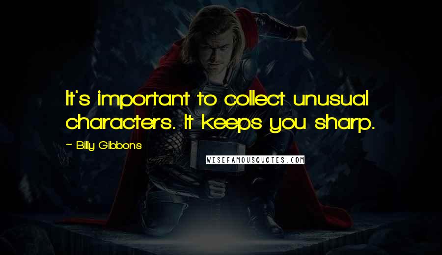 Billy Gibbons Quotes: It's important to collect unusual characters. It keeps you sharp.