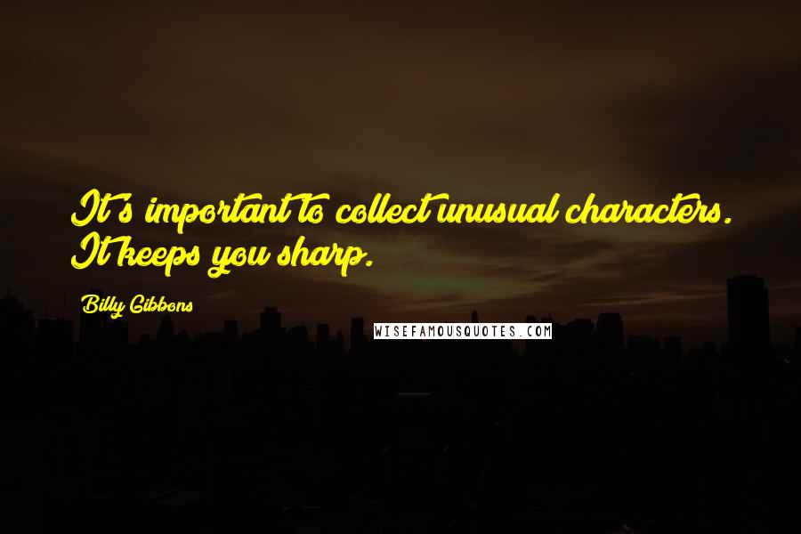 Billy Gibbons Quotes: It's important to collect unusual characters. It keeps you sharp.
