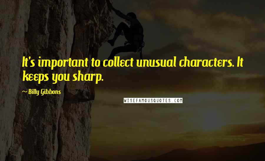 Billy Gibbons Quotes: It's important to collect unusual characters. It keeps you sharp.