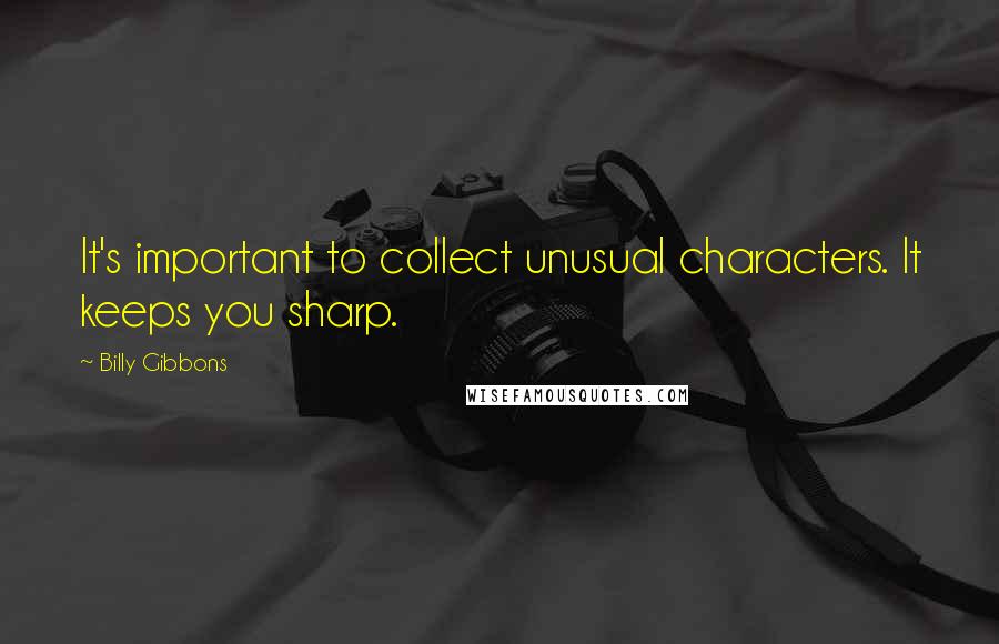 Billy Gibbons Quotes: It's important to collect unusual characters. It keeps you sharp.