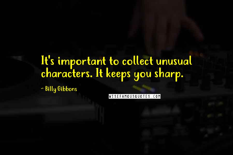 Billy Gibbons Quotes: It's important to collect unusual characters. It keeps you sharp.