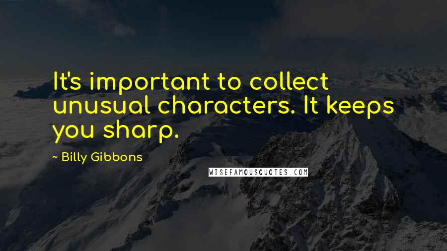 Billy Gibbons Quotes: It's important to collect unusual characters. It keeps you sharp.