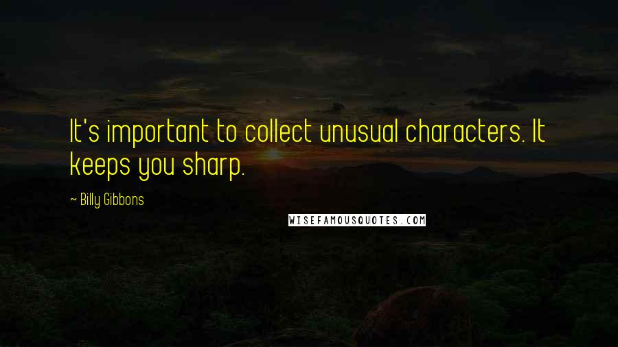 Billy Gibbons Quotes: It's important to collect unusual characters. It keeps you sharp.