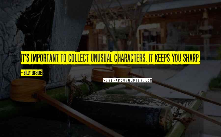 Billy Gibbons Quotes: It's important to collect unusual characters. It keeps you sharp.