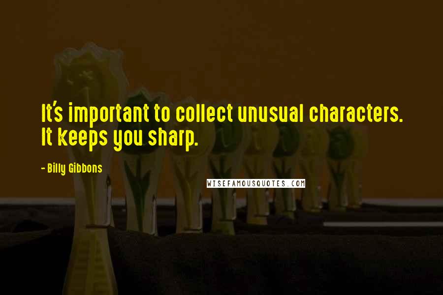 Billy Gibbons Quotes: It's important to collect unusual characters. It keeps you sharp.
