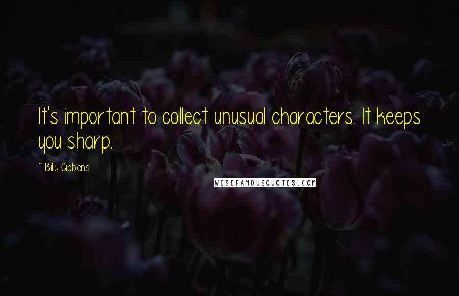 Billy Gibbons Quotes: It's important to collect unusual characters. It keeps you sharp.
