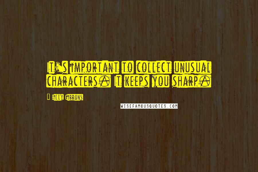 Billy Gibbons Quotes: It's important to collect unusual characters. It keeps you sharp.