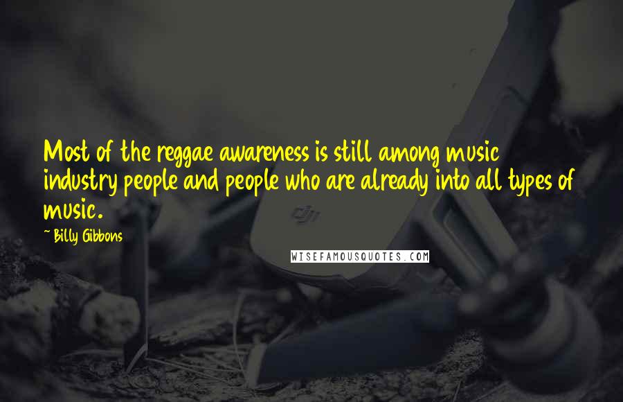 Billy Gibbons Quotes: Most of the reggae awareness is still among music industry people and people who are already into all types of music.