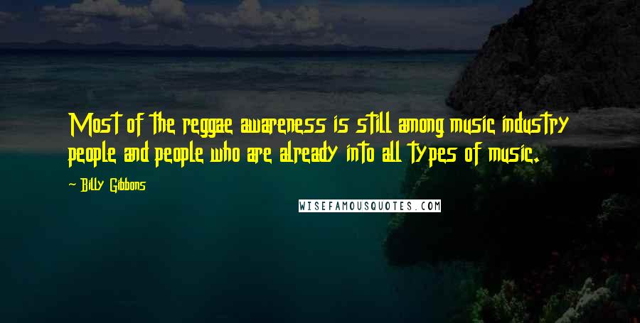 Billy Gibbons Quotes: Most of the reggae awareness is still among music industry people and people who are already into all types of music.