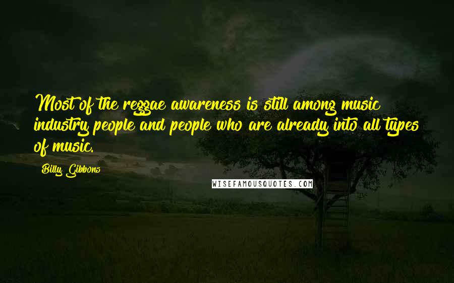 Billy Gibbons Quotes: Most of the reggae awareness is still among music industry people and people who are already into all types of music.