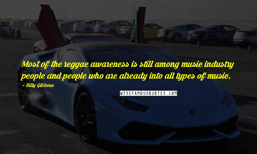 Billy Gibbons Quotes: Most of the reggae awareness is still among music industry people and people who are already into all types of music.