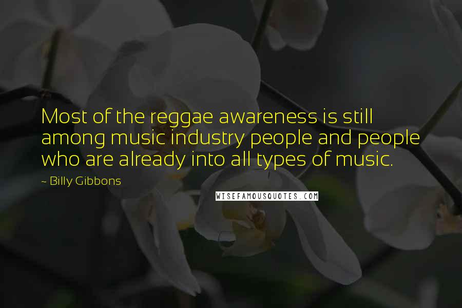 Billy Gibbons Quotes: Most of the reggae awareness is still among music industry people and people who are already into all types of music.