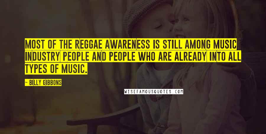 Billy Gibbons Quotes: Most of the reggae awareness is still among music industry people and people who are already into all types of music.