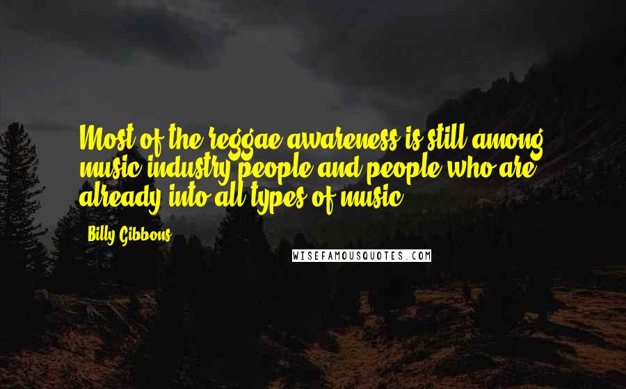 Billy Gibbons Quotes: Most of the reggae awareness is still among music industry people and people who are already into all types of music.