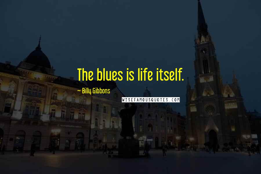 Billy Gibbons Quotes: The blues is life itself.