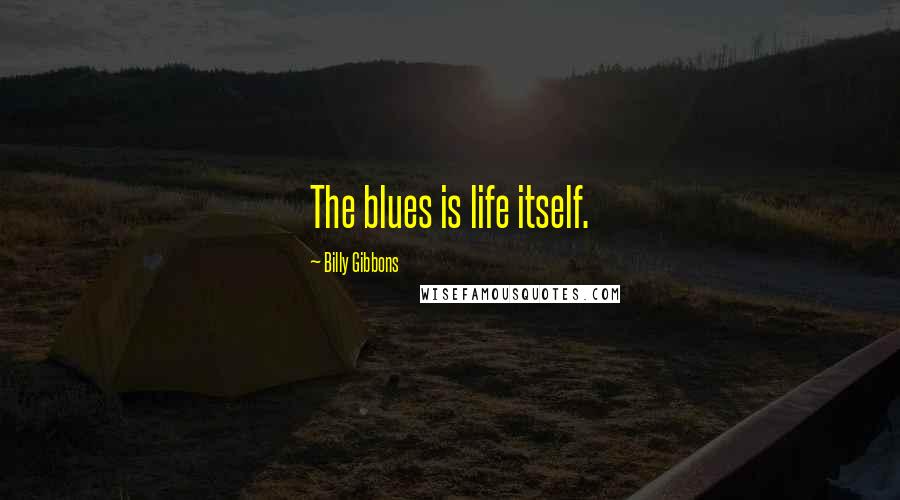 Billy Gibbons Quotes: The blues is life itself.