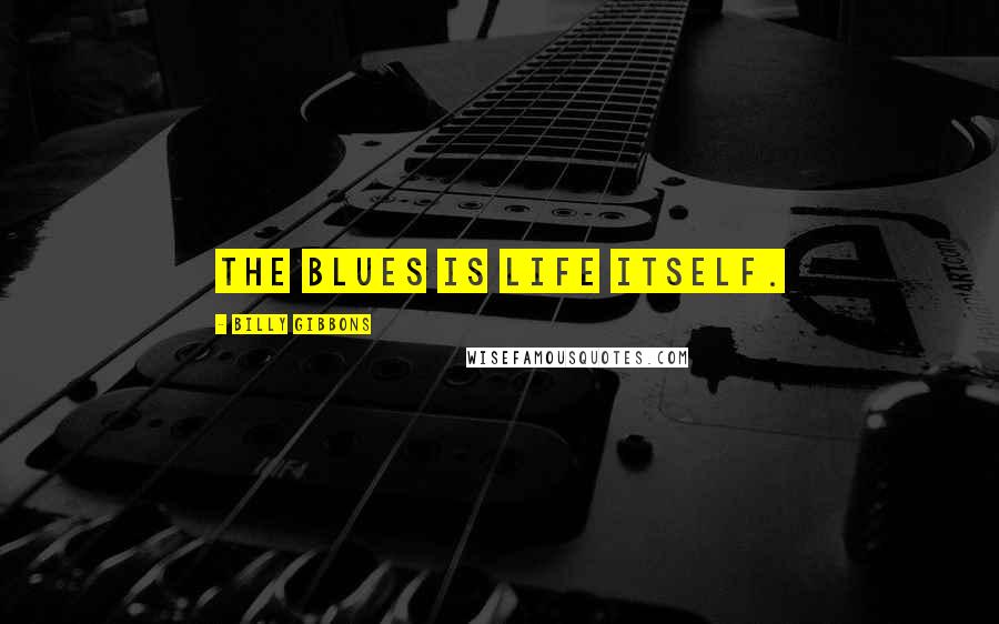 Billy Gibbons Quotes: The blues is life itself.