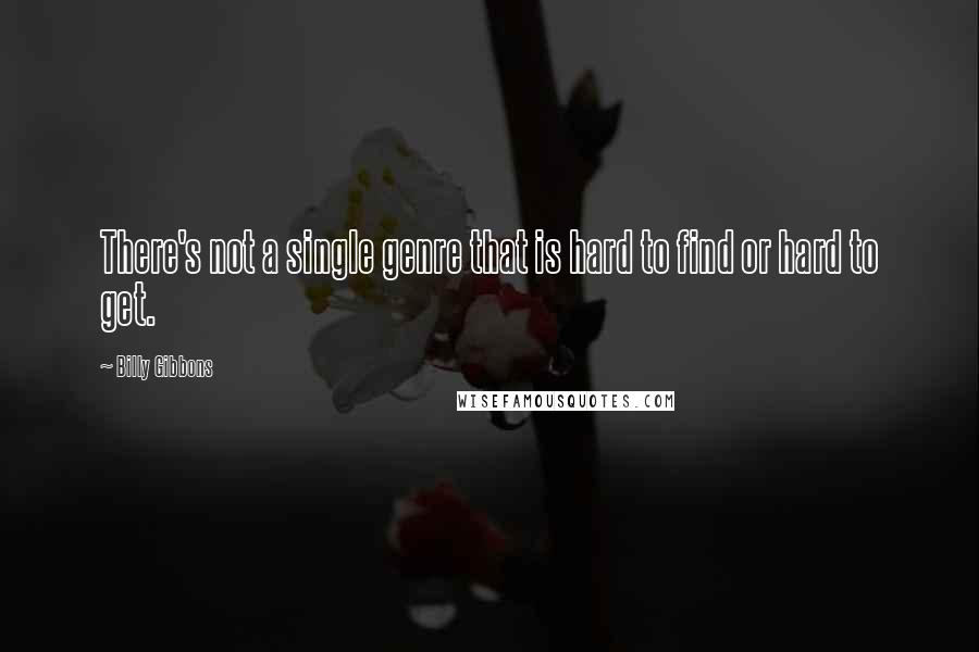 Billy Gibbons Quotes: There's not a single genre that is hard to find or hard to get.