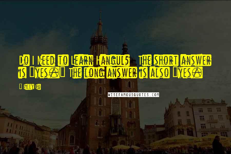 Billy Go Quotes: Do I Need to Learn Hangul?   The short answer is "yes." The long answer is also "yes.