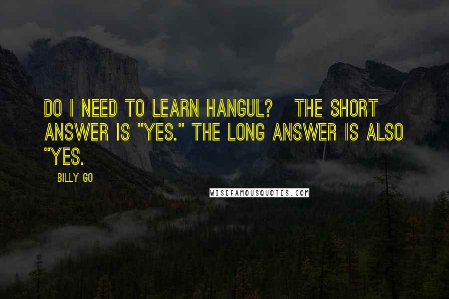 Billy Go Quotes: Do I Need to Learn Hangul?   The short answer is "yes." The long answer is also "yes.