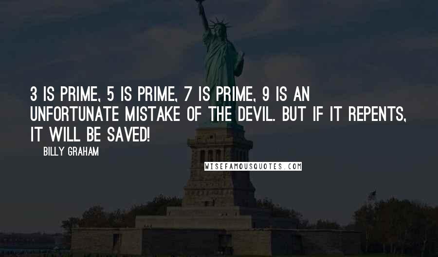 Billy Graham Quotes: 3 is prime, 5 is prime, 7 is prime, 9 is an unfortunate mistake of the devil. But if it repents, it will be saved!