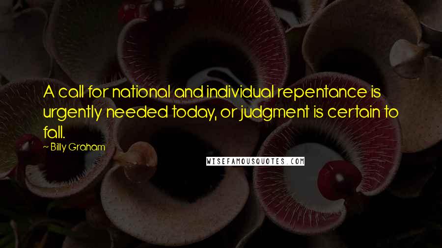Billy Graham Quotes: A call for national and individual repentance is urgently needed today, or judgment is certain to fall.