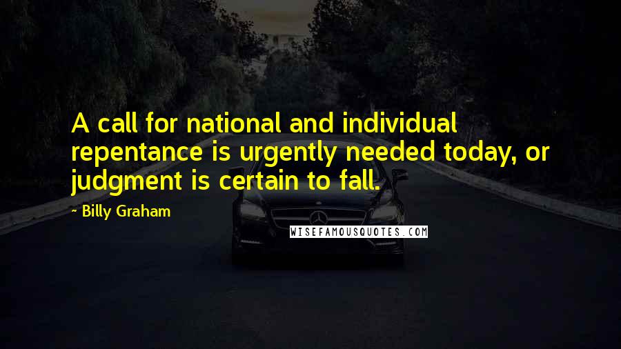 Billy Graham Quotes: A call for national and individual repentance is urgently needed today, or judgment is certain to fall.