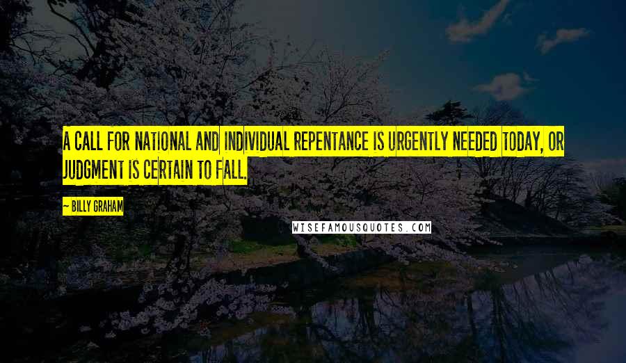 Billy Graham Quotes: A call for national and individual repentance is urgently needed today, or judgment is certain to fall.