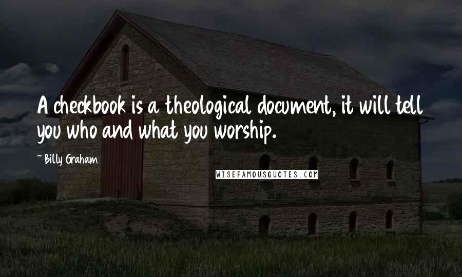 Billy Graham Quotes: A checkbook is a theological document, it will tell you who and what you worship.