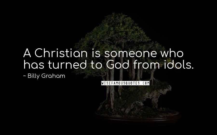 Billy Graham Quotes: A Christian is someone who has turned to God from idols.