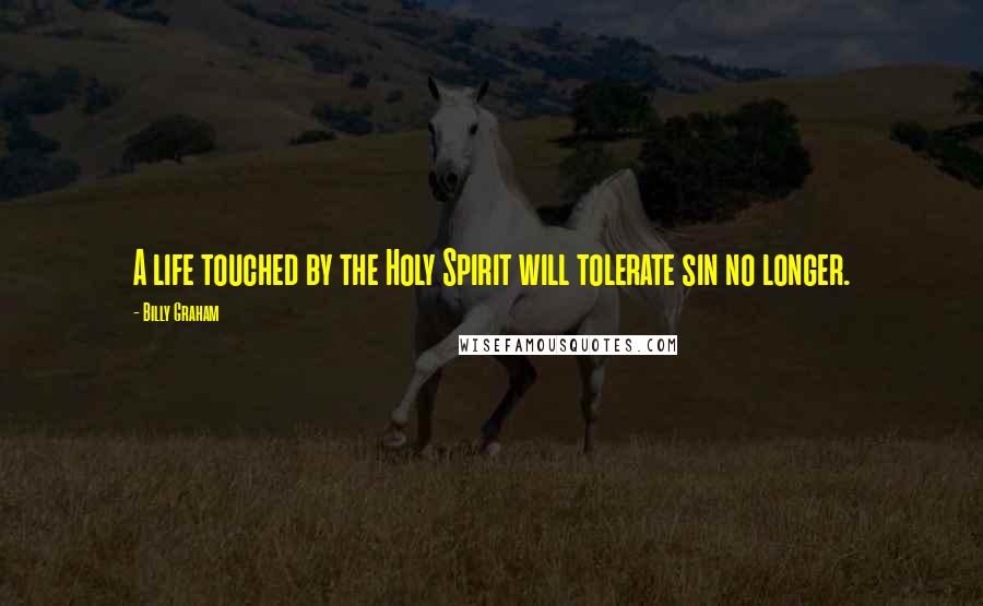 Billy Graham Quotes: A life touched by the Holy Spirit will tolerate sin no longer.