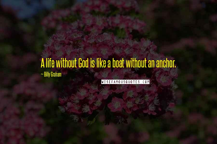 Billy Graham Quotes: A life without God is like a boat without an anchor.