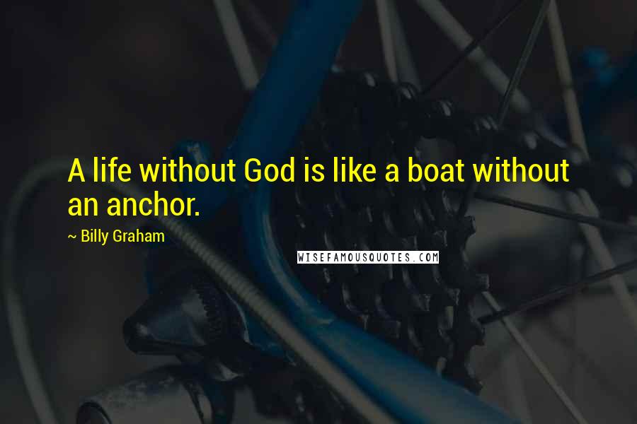 Billy Graham Quotes: A life without God is like a boat without an anchor.