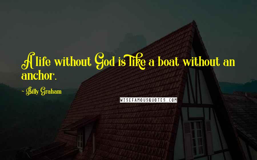 Billy Graham Quotes: A life without God is like a boat without an anchor.