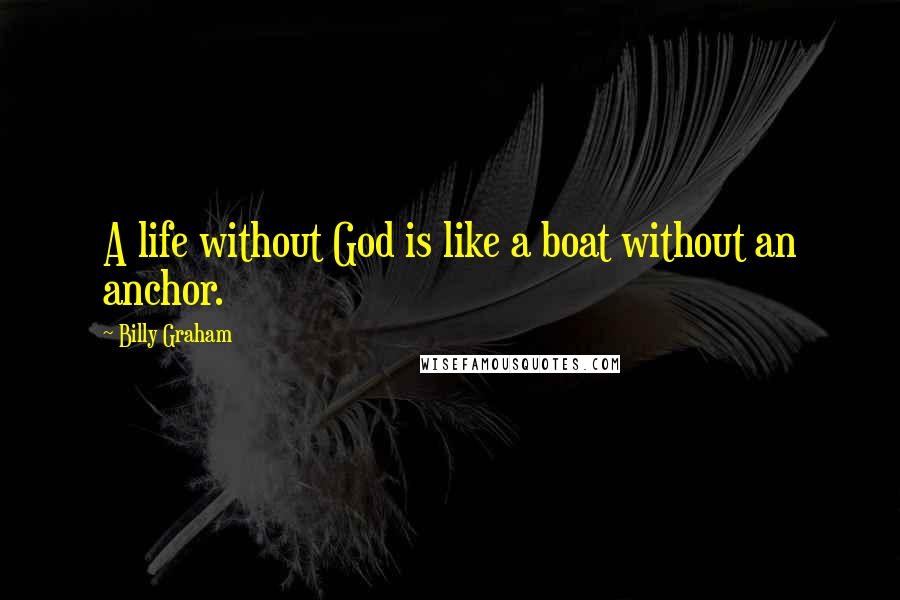 Billy Graham Quotes: A life without God is like a boat without an anchor.