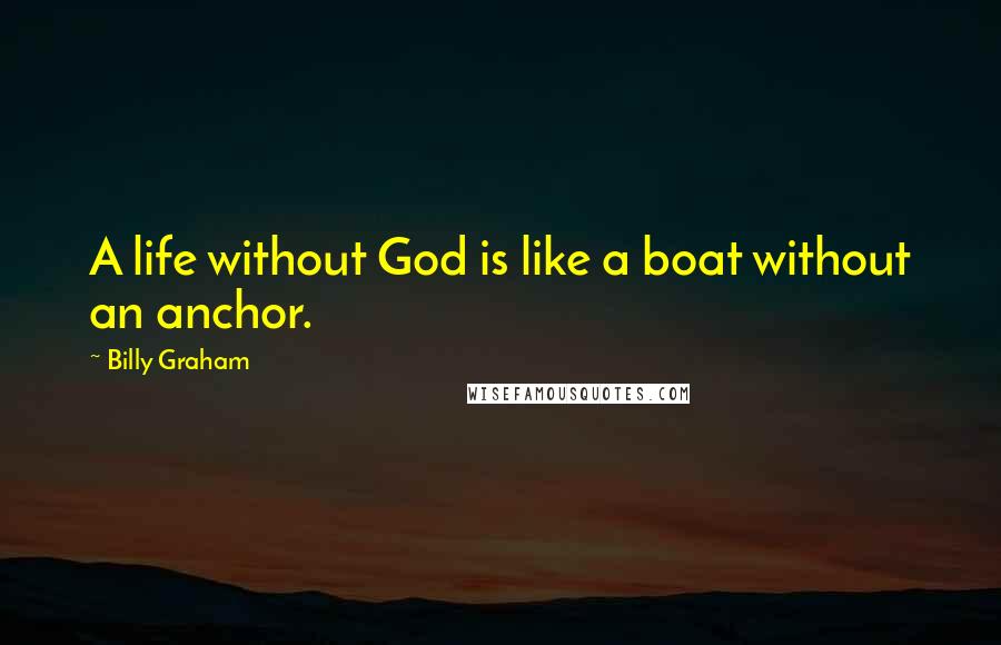 Billy Graham Quotes: A life without God is like a boat without an anchor.