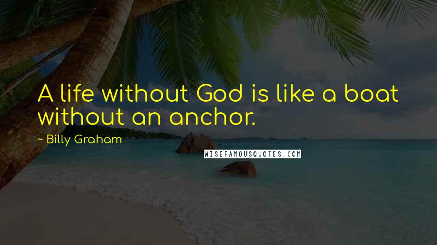 Billy Graham Quotes: A life without God is like a boat without an anchor.