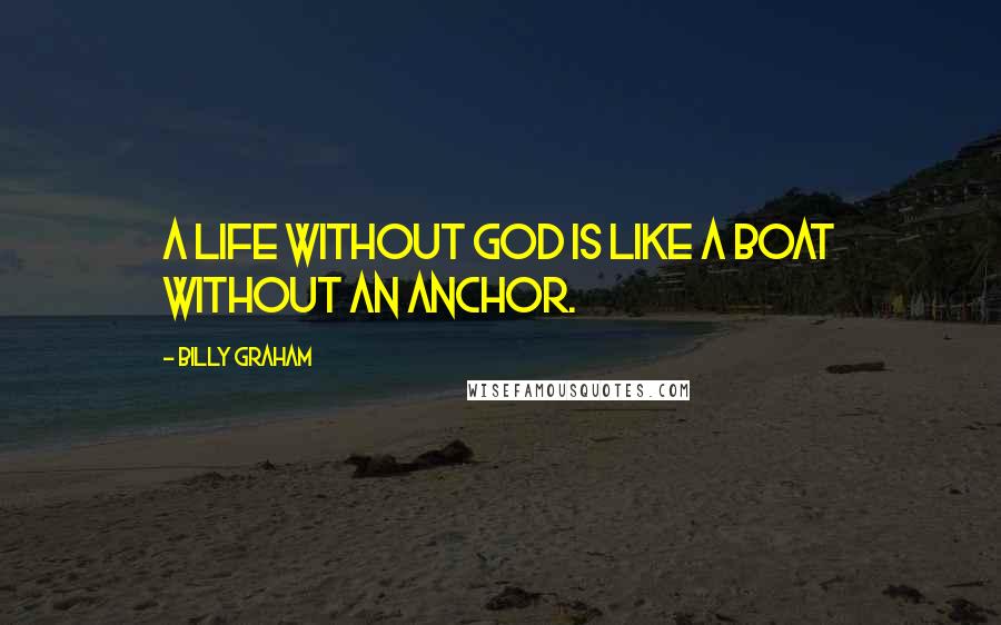 Billy Graham Quotes: A life without God is like a boat without an anchor.