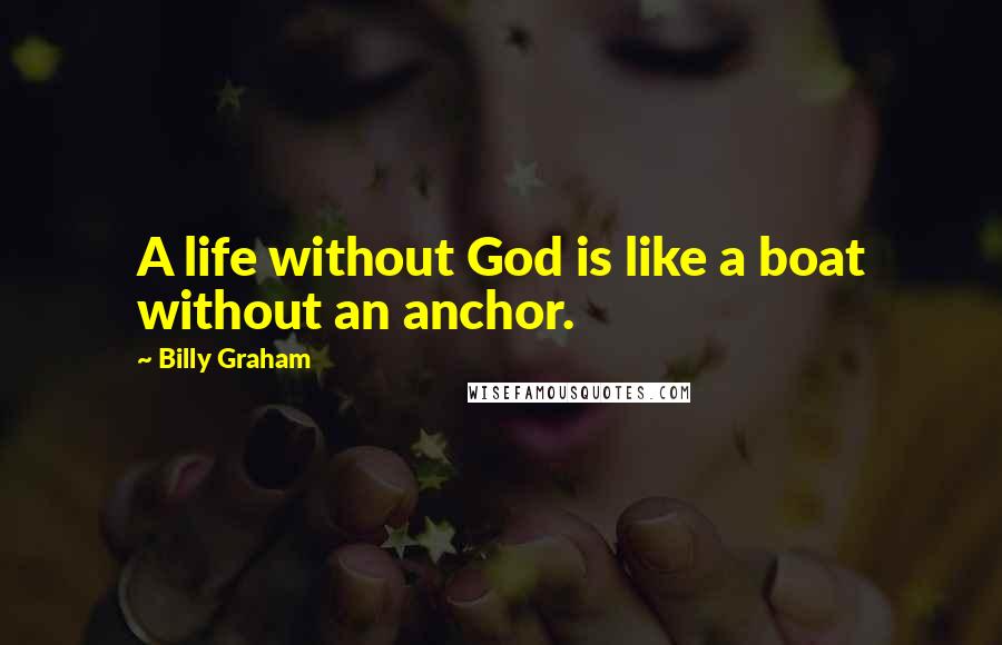 Billy Graham Quotes: A life without God is like a boat without an anchor.