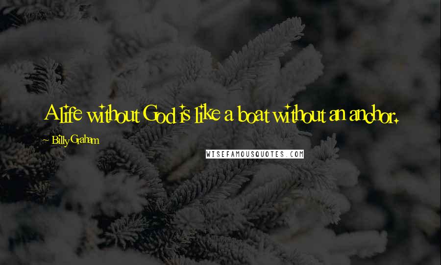 Billy Graham Quotes: A life without God is like a boat without an anchor.