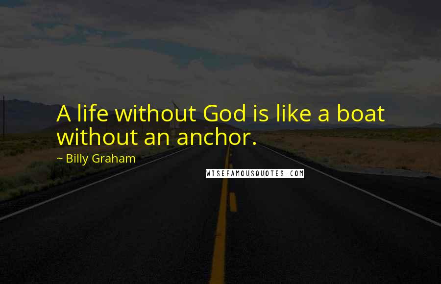 Billy Graham Quotes: A life without God is like a boat without an anchor.