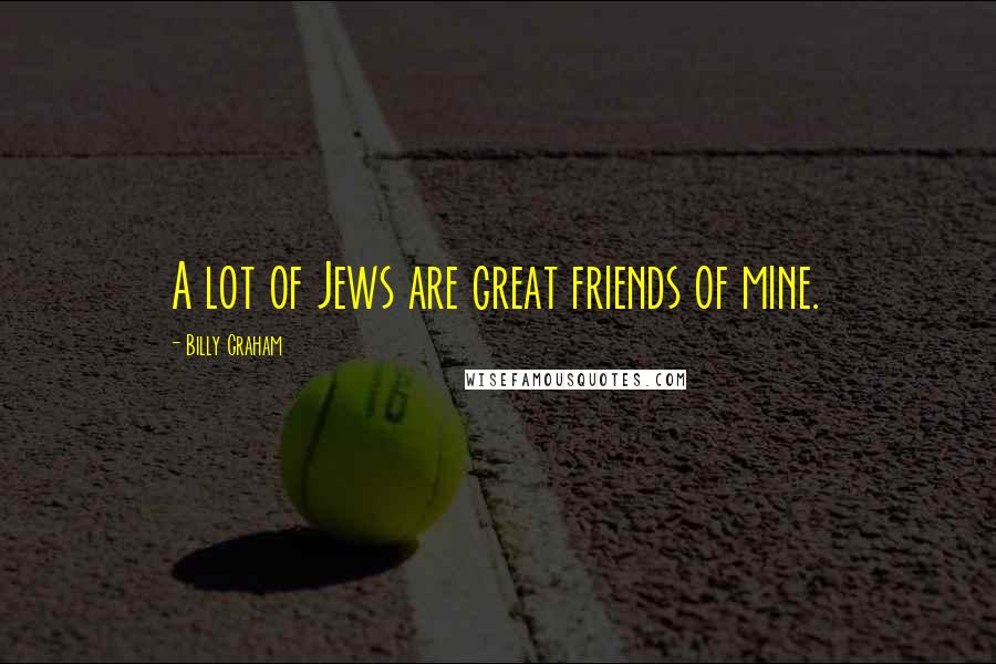 Billy Graham Quotes: A lot of Jews are great friends of mine.