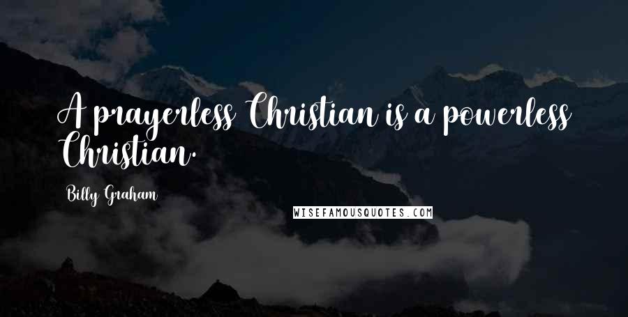 Billy Graham Quotes: A prayerless Christian is a powerless Christian.