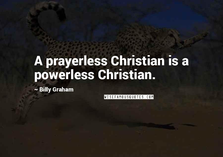Billy Graham Quotes: A prayerless Christian is a powerless Christian.