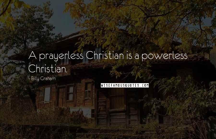Billy Graham Quotes: A prayerless Christian is a powerless Christian.