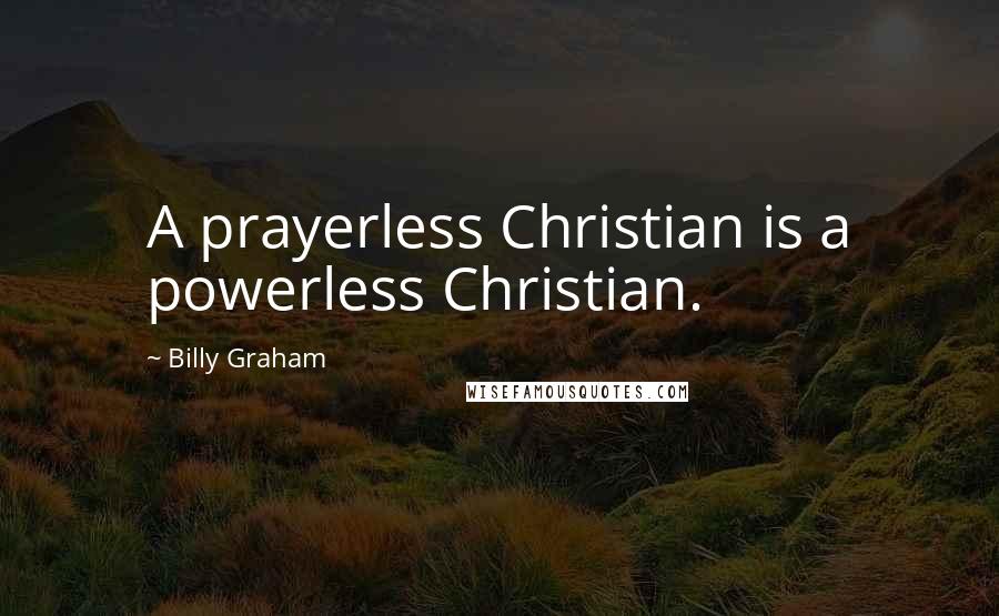 Billy Graham Quotes: A prayerless Christian is a powerless Christian.